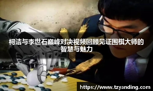 柯洁与李世石巅峰对决视频回顾见证围棋大师的智慧与魅力