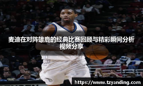 麦迪在对阵雄鹿的经典比赛回顾与精彩瞬间分析视频分享